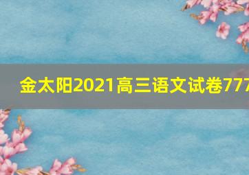 金太阳2021高三语文试卷777