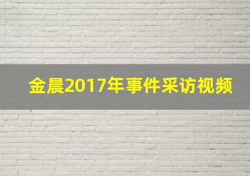 金晨2017年事件采访视频