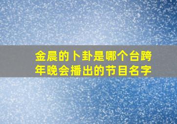 金晨的卜卦是哪个台跨年晚会播出的节目名字