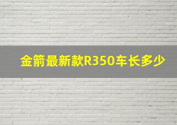 金箭最新款R350车长多少