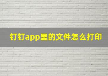 钉钉app里的文件怎么打印