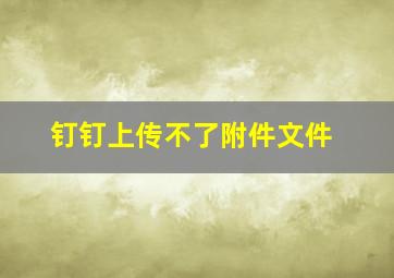 钉钉上传不了附件文件