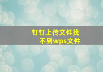 钉钉上传文件找不到wps文件