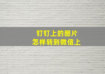 钉钉上的图片怎样转到微信上