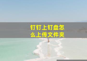 钉钉上钉盘怎么上传文件夹