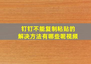 钉钉不能复制粘贴的解决方法有哪些呢视频