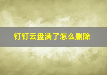 钉钉云盘满了怎么删除