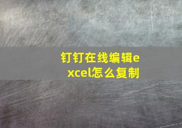 钉钉在线编辑excel怎么复制