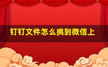 钉钉文件怎么搞到微信上