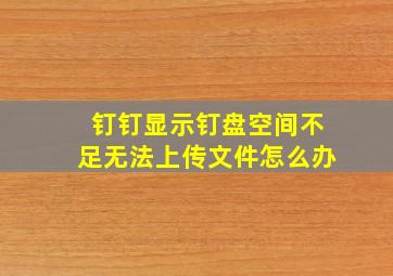 钉钉显示钉盘空间不足无法上传文件怎么办