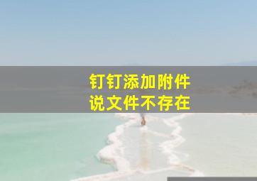 钉钉添加附件说文件不存在