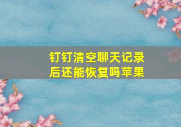 钉钉清空聊天记录后还能恢复吗苹果