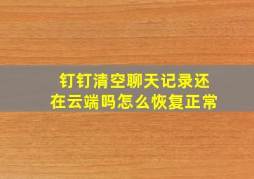 钉钉清空聊天记录还在云端吗怎么恢复正常