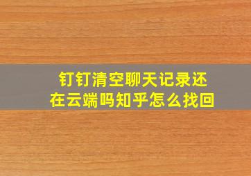 钉钉清空聊天记录还在云端吗知乎怎么找回