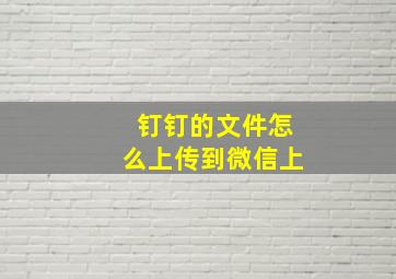 钉钉的文件怎么上传到微信上