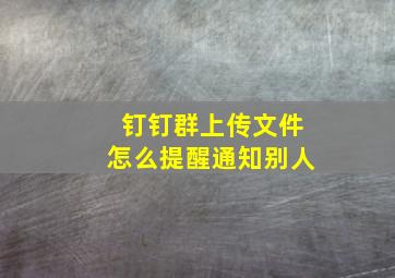 钉钉群上传文件怎么提醒通知别人