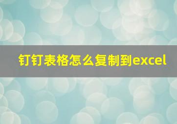 钉钉表格怎么复制到excel