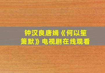 钟汉良唐嫣《何以笙箫默》电视剧在线观看