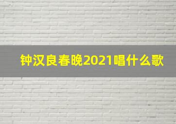 钟汉良春晚2021唱什么歌