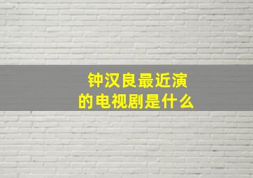 钟汉良最近演的电视剧是什么