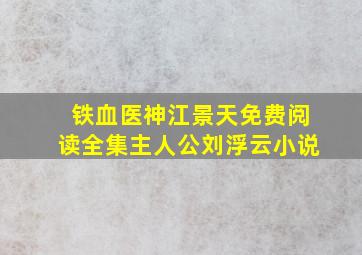 铁血医神江景天免费阅读全集主人公刘浮云小说