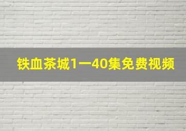 铁血茶城1一40集免费视频