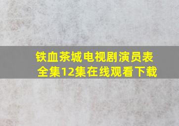 铁血茶城电视剧演员表全集12集在线观看下载