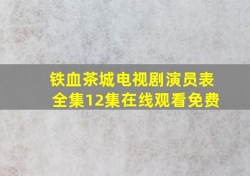 铁血茶城电视剧演员表全集12集在线观看免费