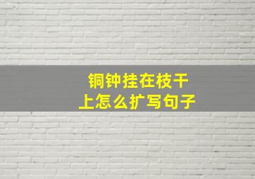 铜钟挂在枝干上怎么扩写句子