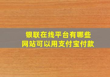 银联在线平台有哪些网站可以用支付宝付款