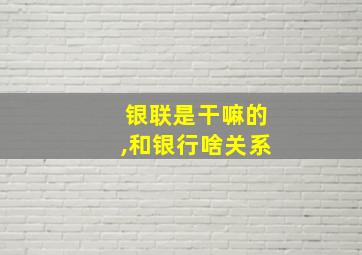 银联是干嘛的,和银行啥关系