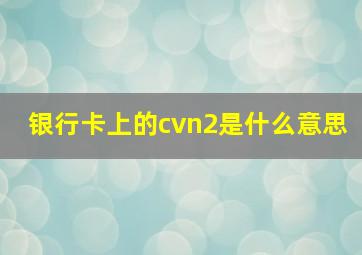 银行卡上的cvn2是什么意思