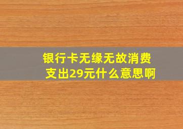 银行卡无缘无故消费支出29元什么意思啊