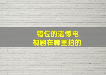 错位的遗憾电视剧在哪里拍的