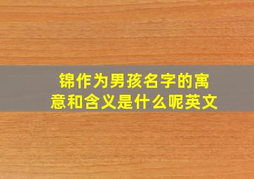 锦作为男孩名字的寓意和含义是什么呢英文