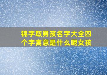 锦字取男孩名字大全四个字寓意是什么呢女孩