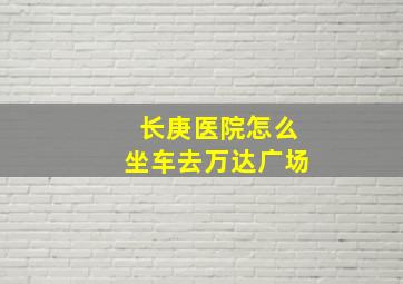 长庚医院怎么坐车去万达广场