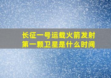 长征一号运载火箭发射第一颗卫星是什么时间