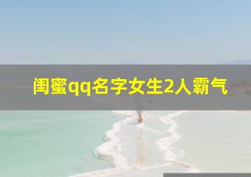 闺蜜qq名字女生2人霸气