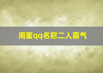 闺蜜qq名称二人霸气