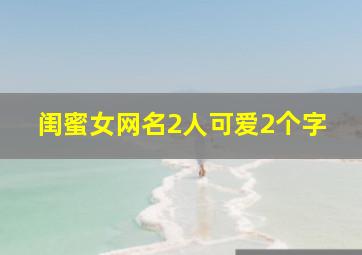 闺蜜女网名2人可爱2个字