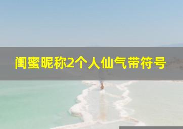 闺蜜昵称2个人仙气带符号