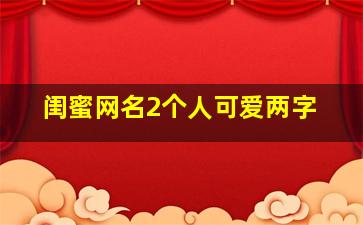 闺蜜网名2个人可爱两字