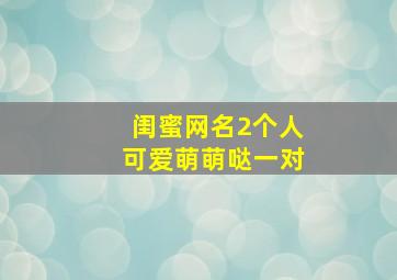 闺蜜网名2个人可爱萌萌哒一对