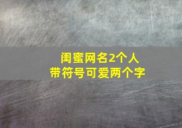 闺蜜网名2个人带符号可爱两个字