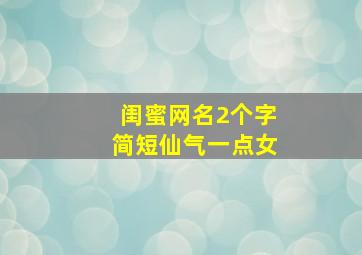 闺蜜网名2个字简短仙气一点女