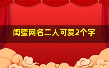 闺蜜网名二人可爱2个字