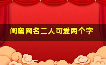 闺蜜网名二人可爱两个字