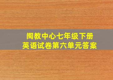 闽教中心七年级下册英语试卷第六单元答案