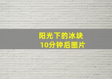 阳光下的冰块10分钟后图片